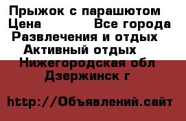 Прыжок с парашютом › Цена ­ 4 900 - Все города Развлечения и отдых » Активный отдых   . Нижегородская обл.,Дзержинск г.